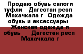 Продаю обувь сапоги туфли - Дагестан респ., Махачкала г. Одежда, обувь и аксессуары » Женская одежда и обувь   . Дагестан респ.,Махачкала г.